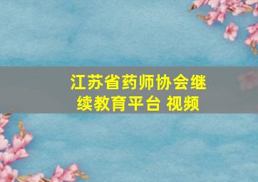 江苏省药师协会继续教育平台 视频